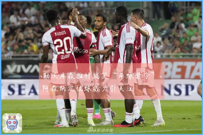 勒沃库森推特搞笑“角球禁令”，阿森纳定位球威力引关注