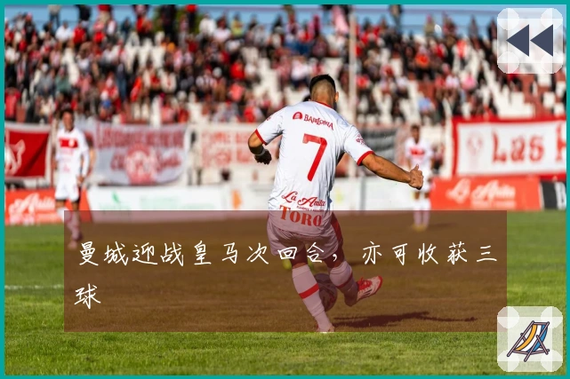 曼城迎战皇马次回合，亦可收获三球