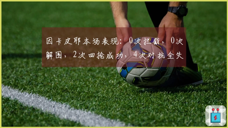 因卡皮耶本场表现：0次拦截，0次解围，2次回抢成功，4次对抗全失利