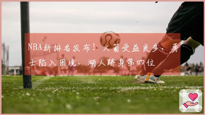 NBA新排名发布！火箭受益良多，勇士陷入困境，湖人跻身第四位