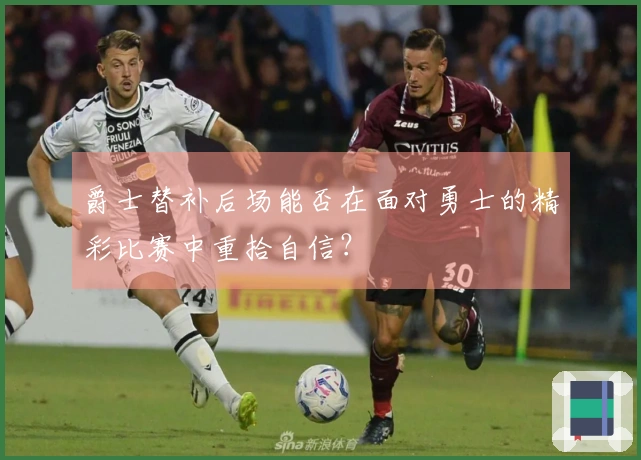 爵士替补后场能否在面对勇士的精彩比赛中重拾自信？