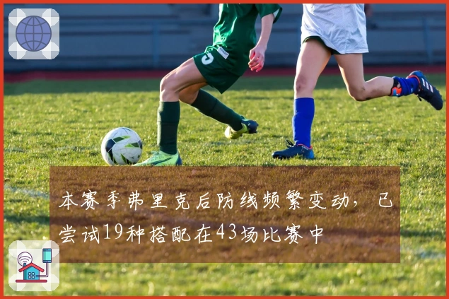 本赛季弗里克后防线频繁变动，已尝试19种搭配在43场比赛中