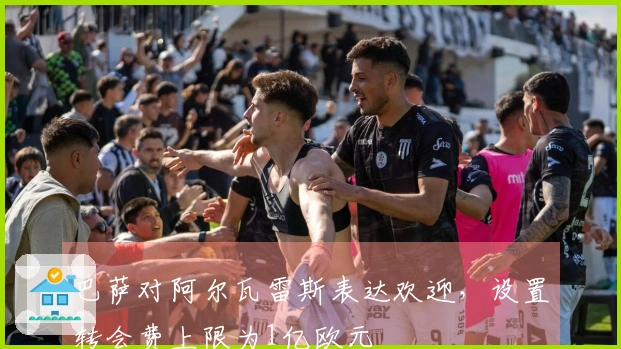 巴萨对阿尔瓦雷斯表达欢迎，设置转会费上限为1亿欧元
