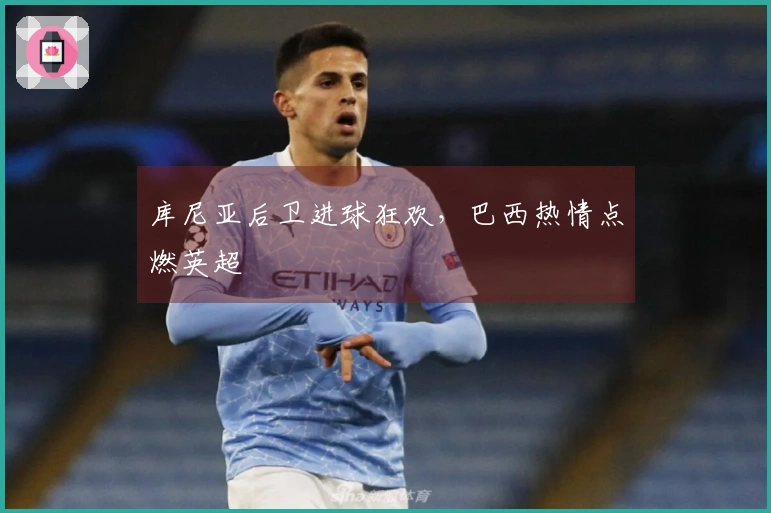 库尼亚后卫进球狂欢，巴西热情点燃英超