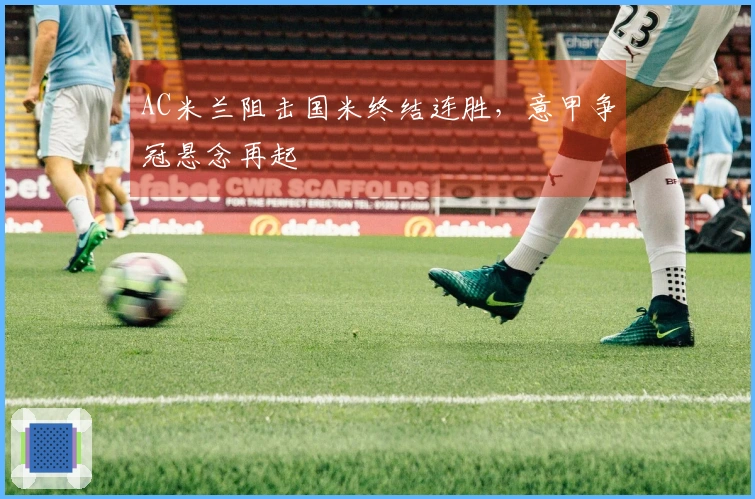 AC米兰阻击国米终结连胜，意甲争冠悬念再起