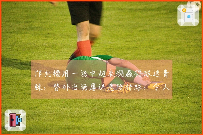 邝兆镭用一场中超表现赢得球迷青睐，替补出场屡送危险传球，令人期待