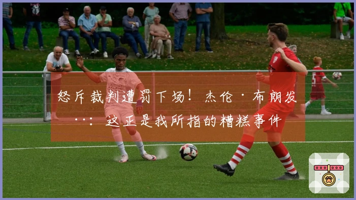 怒斥裁判遭罚下场！杰伦·布朗发推：这正是我所指的糟糕事件