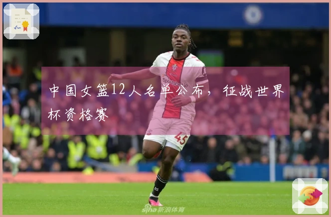 中国女篮12人名单公布，征战世界杯资格赛