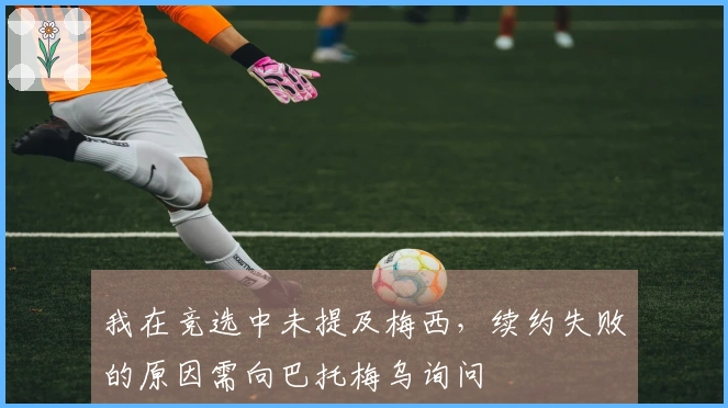 我在竞选中未提及梅西，续约失败的原因需向巴托梅乌询问