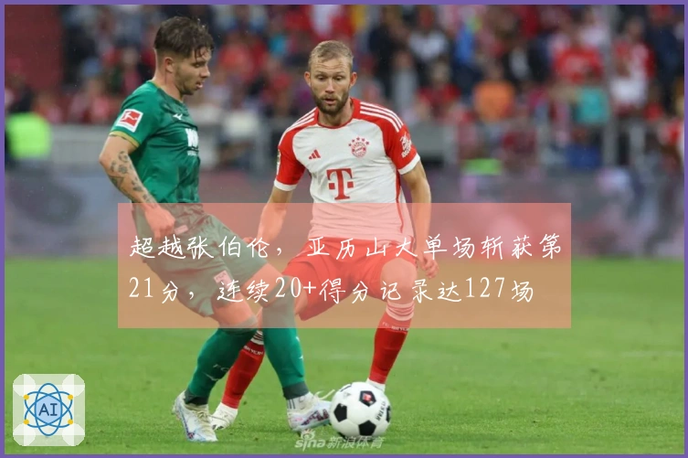 超越张伯伦，亚历山大单场斩获第21分，连续20+得分记录达127场