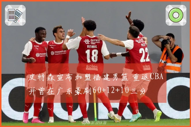 皮特森宣布加盟福建男篮 重返CBA并曾在广东豪刷60+12+10三分