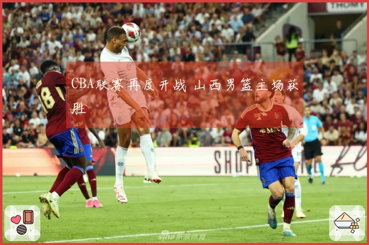 CBA联赛再度开战 山西男篮主场获胜