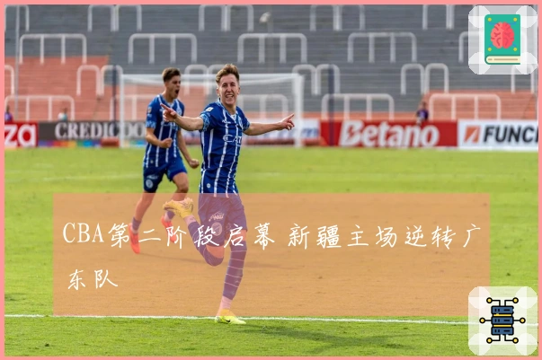 CBA第二阶段启幕 新疆主场逆转广东队